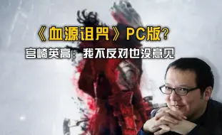 Download Video: 《血源诅咒》上PC  宫崎英高：我不反对也没意见