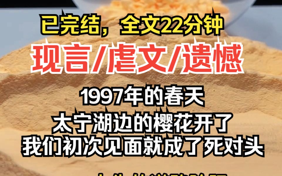 (已完结)现言/虐文/遗憾,1997年的春天,太宁湖边的樱花开了,那是我们初次见面......匆匆分开的这些年,我们杳无音信,彼此身边的人换了一个又一个....