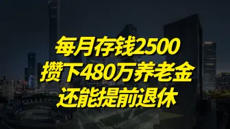 每月存钱2500攒下480万养老金，还能提前退休