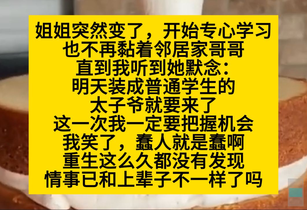 姐姐突然变了,开始认真学习,也不再粘着邻居哥哥,直到我听到她默念:明天装成普通学生的太子爷就要来了……小说推荐哔哩哔哩bilibili