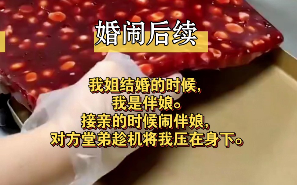 【婚闹后续】我姐结婚的时候,我是伴娘.接亲的时候闹伴娘,对方堂弟趁机将我压在身下.哔哩哔哩bilibili