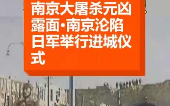 南京大屠杀最高指挥官露面,南京沦陷,日本举行进城仪式,铭记历史,勿忘国耻哔哩哔哩bilibili