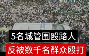 Tải video: 5名城管围殴路人，反被数千群众殴打