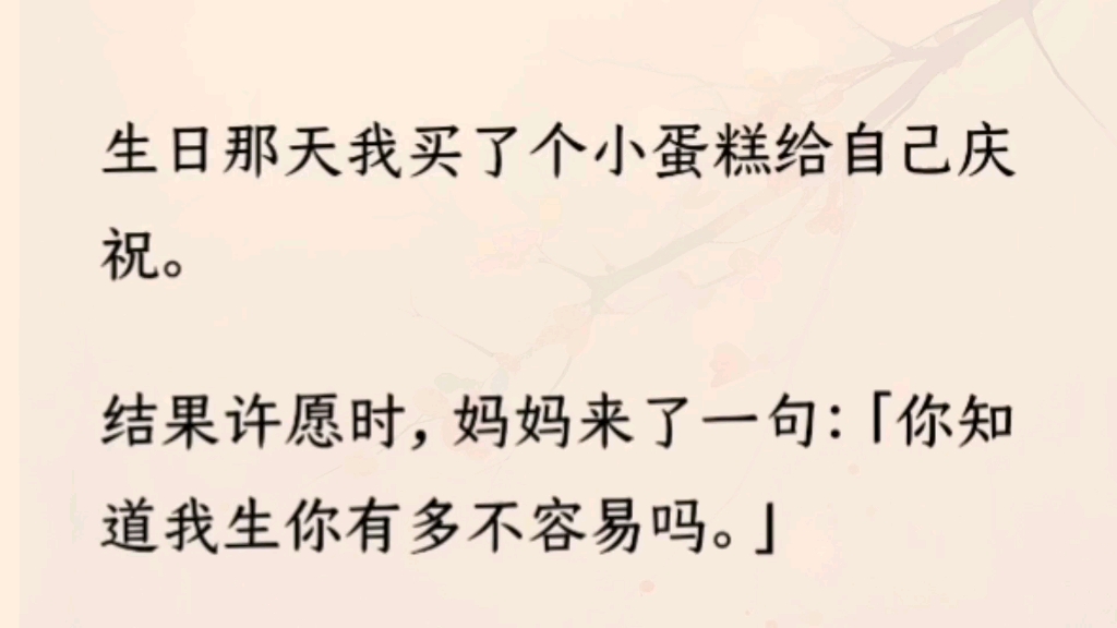 (全文完)生日那天我买了个小蛋糕给自己庆祝.妈妈来了一句:「你知道我生你有多不容易吗.」她还喋喋不休说自己吃了多少苦.我发飙了:「不当个扫...