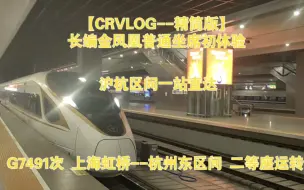 Download Video: 【CRVLOG--精简版】长编组金凤凰普通坐席初体验，沪杭区间一站直达 G7491（上海虹桥--杭州东区间）二等座运转