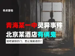 下载视频: 青海某一中宿舍三楼灵异事件、北京某酒店有俩鬼、轻吧被锁的门，是让鬼能进的？