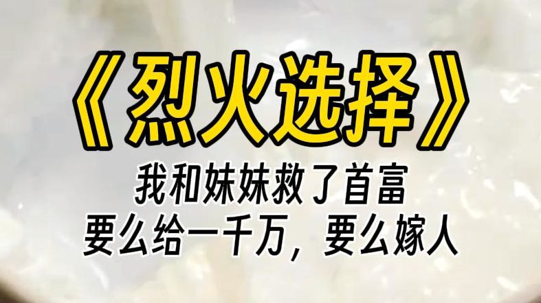 【烈火选择】我和妹妹一起救了首富.他给我们两个选择,第一个是拿走一千万,第二是嫁给他的儿子.听说首富独子长相丑陋,于是妹妹求我选择嫁过去,...