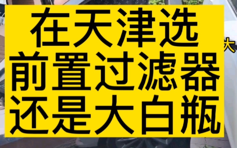 在天津选前置过滤器,还是大白瓶?哔哩哔哩bilibili