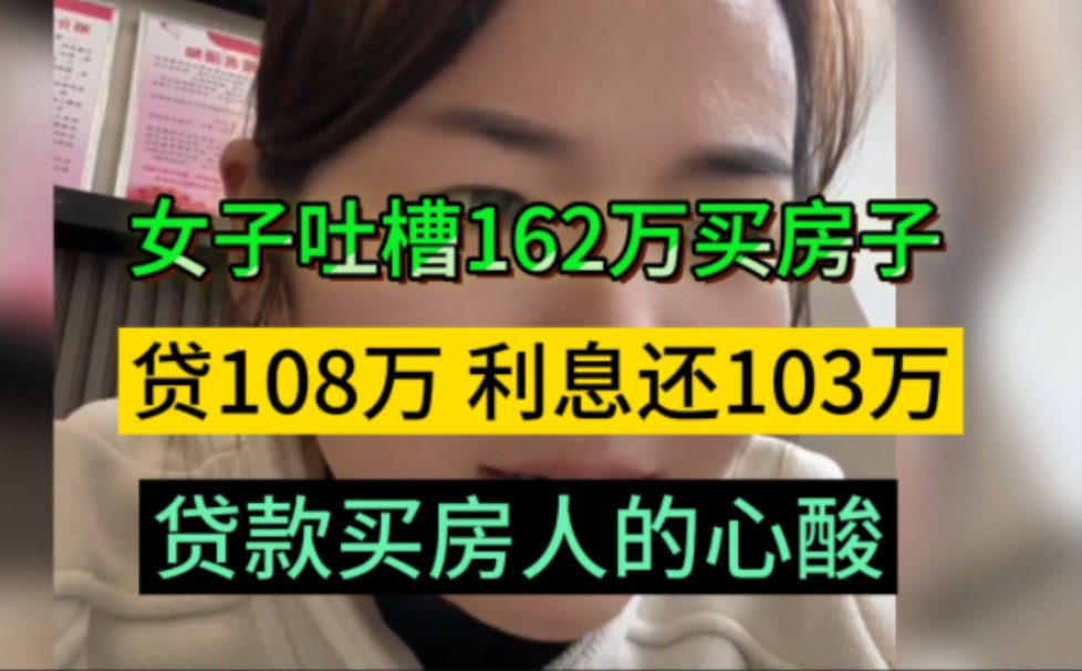 女子吐槽:花162万买的房子,贷款108万,利息要还103万,三年时间赔了60万,贷款买房人的心酸哔哩哔哩bilibili