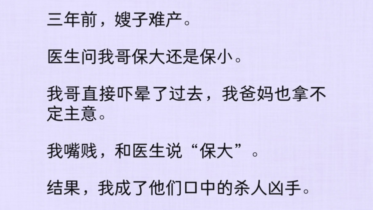 三年前,嫂子难产.医生问我哥保大还是保小.我哥直接吓晕了过去,我爸妈也拿不定主意.我嘴贱,和医生说“保大”.结果,我成了他们口中的鲨人凶手...