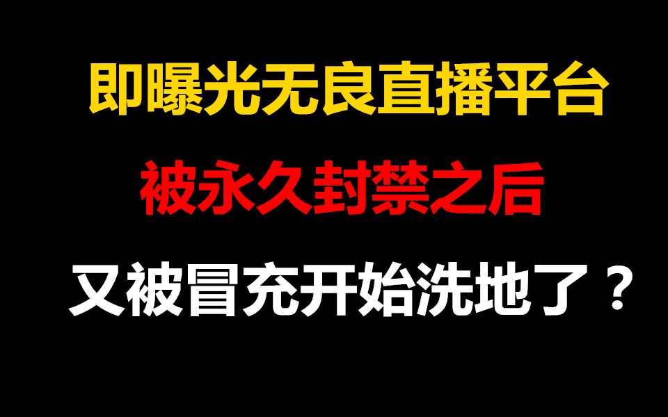 即曝光无良直播平台被永久封禁之后 我又被人冒充洗地了?哔哩哔哩bilibili