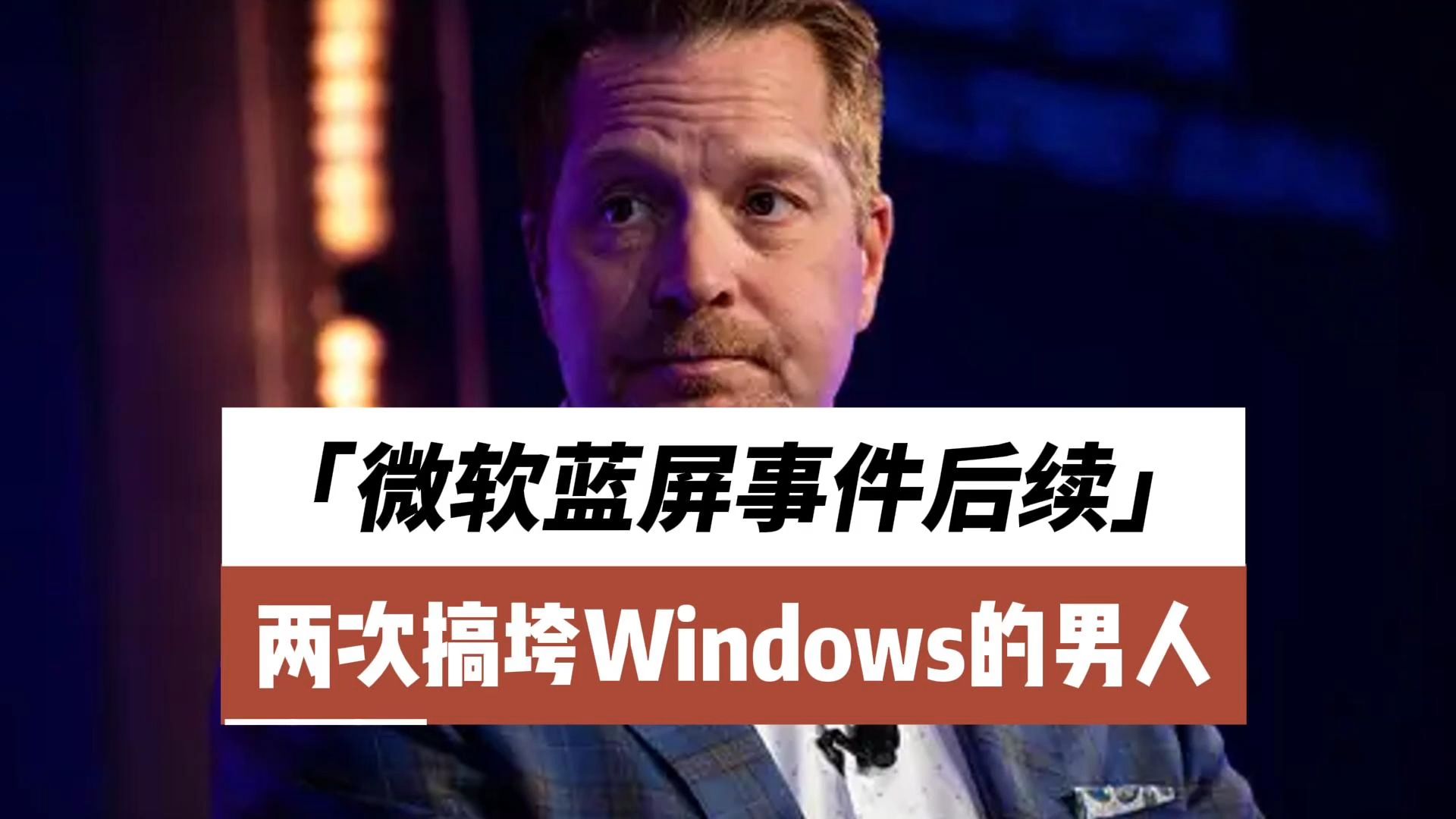 微软蓝屏事件后续,两次搞垮Windows的男人哔哩哔哩bilibili