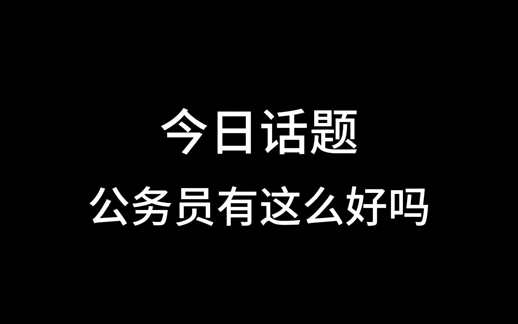 今日话题:当公务员有这么好吗?哔哩哔哩bilibili