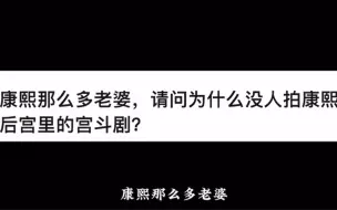 下载视频: 康熙那么多老婆，请问为什么没人拍康熙后宫里的宫斗剧？