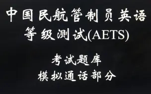 下载视频: 中国民航管制员英语等级测试（AETS）考试题库模拟通话，附PDF答案