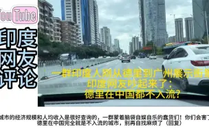 Video herunterladen: 一群印度人刚从德里到广州，印度网友吵起来：德里在中国都不入流