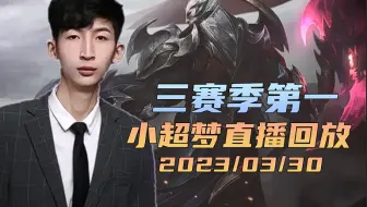 小超梦2023/03/30直播回放：三赛季第一哦！！