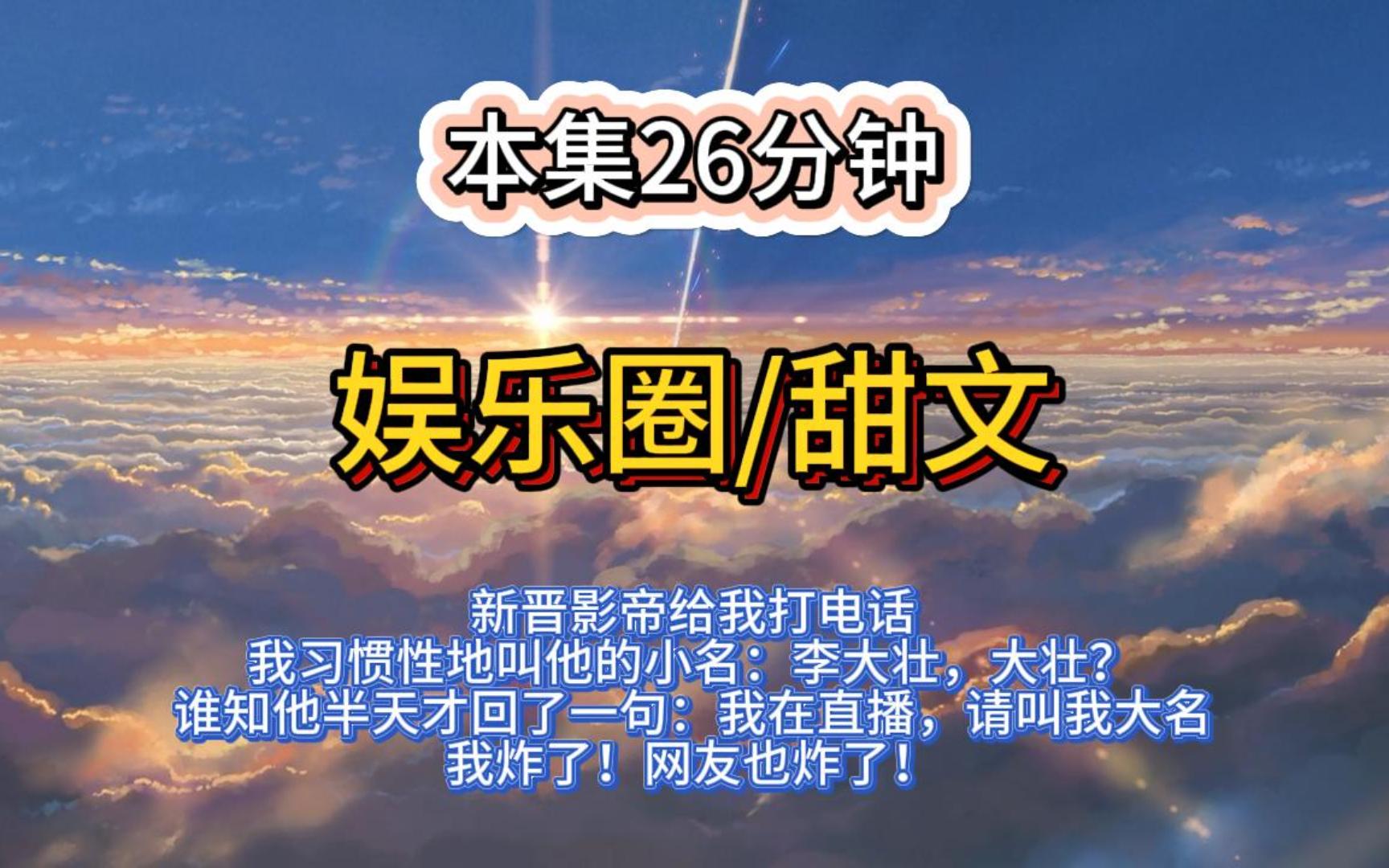 (全文已完结)娱乐圈甜文:新晋影帝给我打电话.我习惯性地叫他的小名:「李大壮,大壮?」谁知他半天才回了一句:「我在直播,请叫我大名.」我炸...