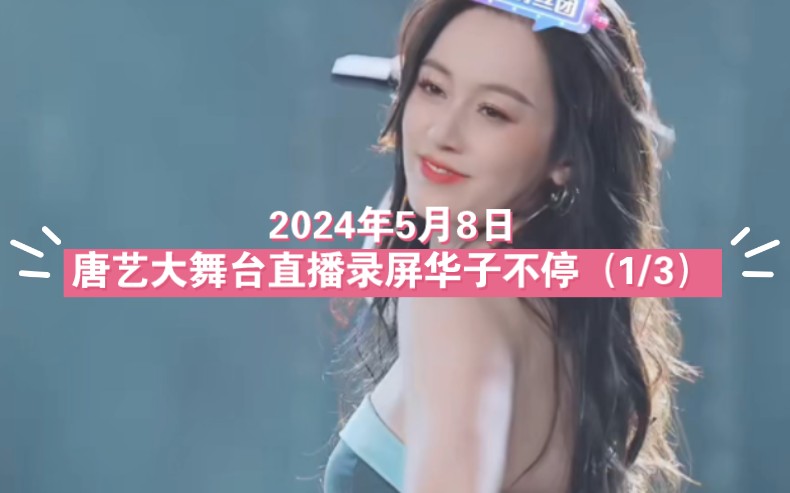 【唐艺大舞台】2024年5月8日唐艺大舞台直播录屏华子不停(1/3)