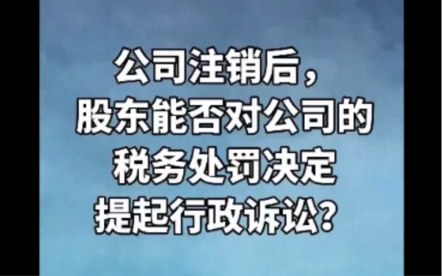 公司注销后,股东能否对公司的税务处罚决定提起行政诉讼?哔哩哔哩bilibili