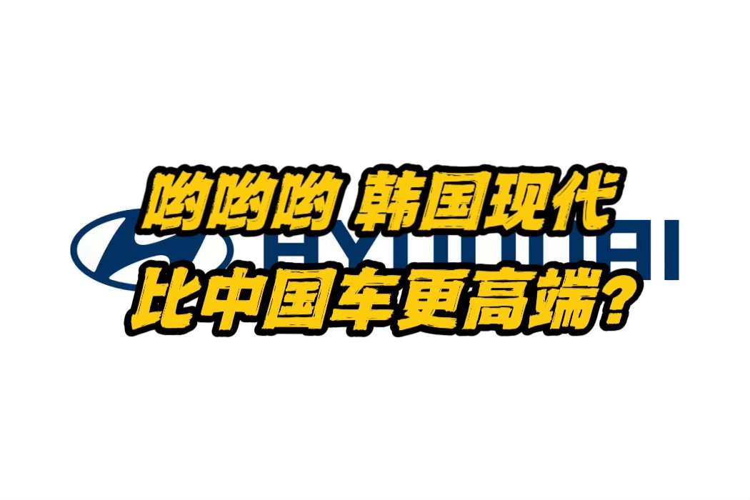 现代汽车澳洲CEO:韩国现代比中国车高贵?哔哩哔哩bilibili