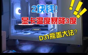 Скачать видео: 2块钱让显卡爆降3度！D31D41机箱瓶盖大法分享