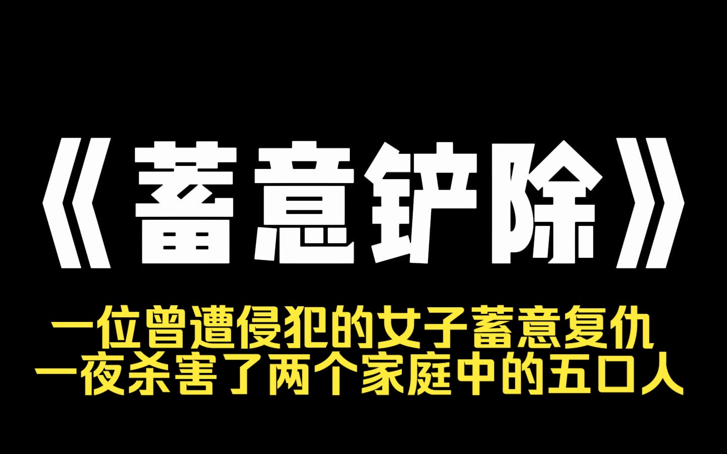 小说推荐~《蓄意铲除》一位曾遭侵犯的女子蓄意复仇,一夜杀害了两个家庭中的五口人.而我们却惊讶地发现,被害者根本不是当初侵犯她的人.但她没...