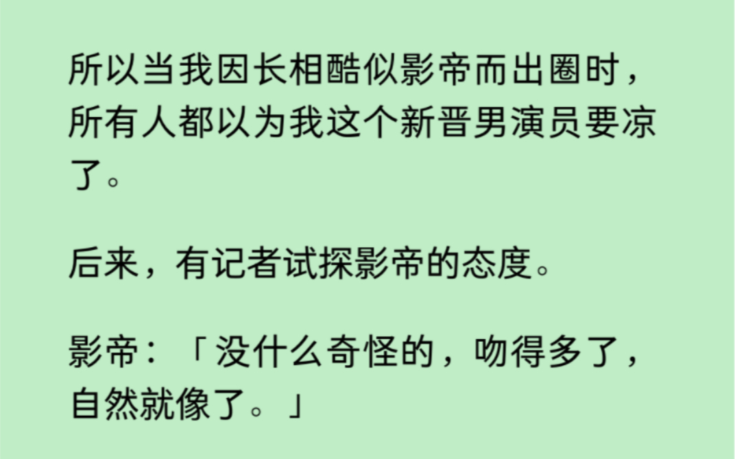 [图]【双男主】我因长得像影帝而爆火，所有人都在等着最讨厌被碰瓷的影帝封杀我，影帝：「没什么奇怪的，吻得多了，自然就像了。」