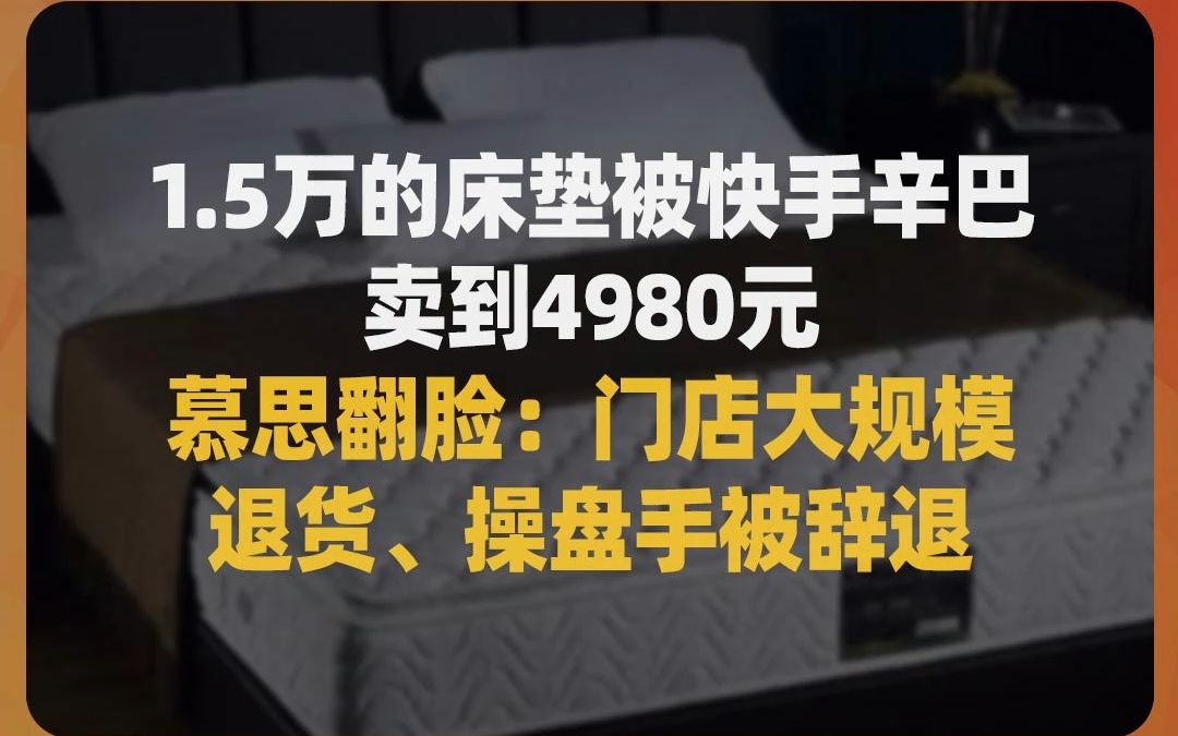 1.5万的床垫被快手辛巴卖到4980元 ,慕思翻脸:门店大规模退货、操盘手被辞退哔哩哔哩bilibili