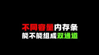 Descargar video: 不同容量的内存条能组成双通道吗？