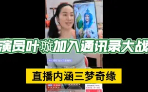 Download Video: 演员叶璇加入通讯录大战，在直播间里内涵三梦奇缘