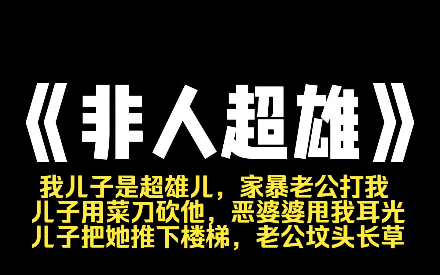 小说推荐~《非人超雄》我儿子是超雄儿,家暴老公打我,儿子用菜刀砍他,恶婆婆甩我耳光,儿子把她推下楼梯,老公坟头长草,婆婆半身不遂,自此之后...