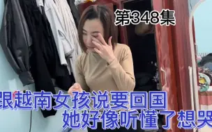 Video herunterladen: 跟越南女孩说要回国，她好像听懂了，眼泪止不住要哭了😭