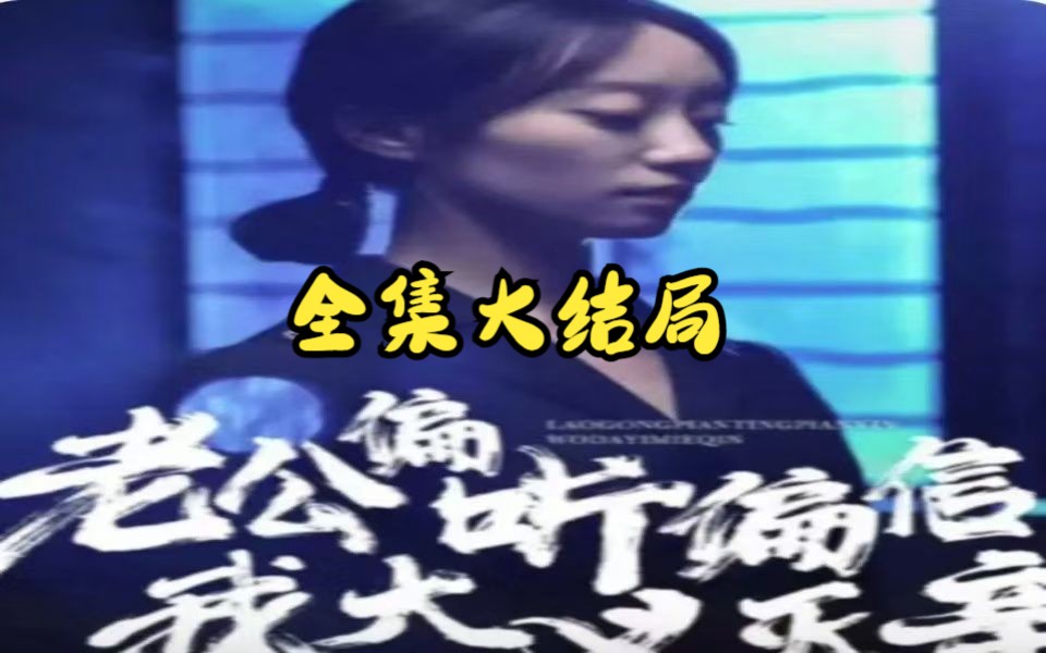 老公偏听偏信,我大义灭亲【1368集完整版无删减版后续全集】哔哩哔哩bilibili