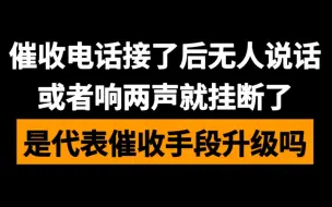 Tải video: 催收电话接了后无人说话或者响两声就挂，代表催收手段升级吗