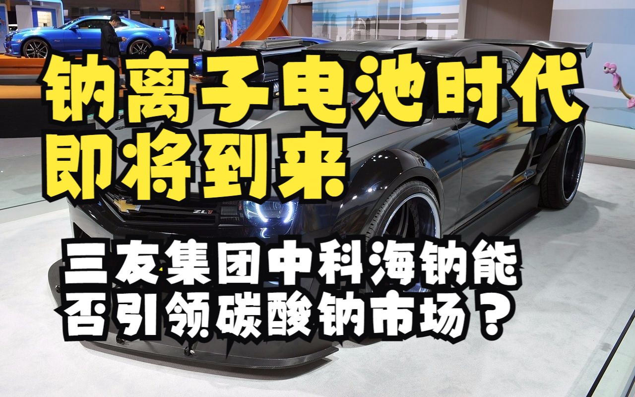 钠离子电池时代即将到来,三友集团中科海钠能否引领碳酸钠市场?哔哩哔哩bilibili