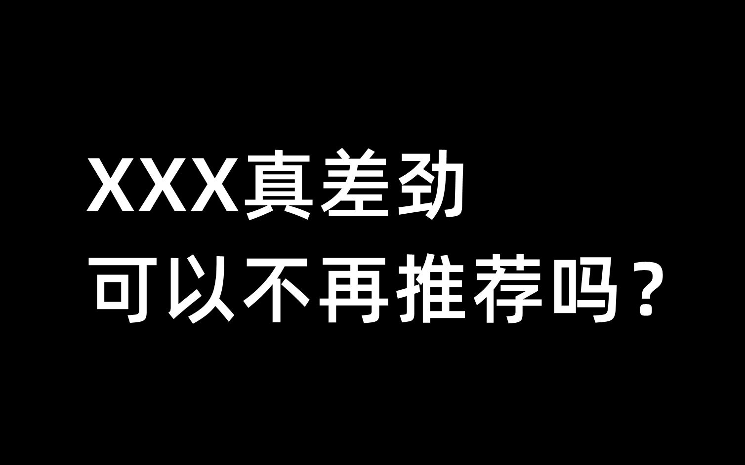 xxx真差劲,可以不再推荐吗?