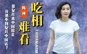 Download Video: 脸都不要了？美籍陈冲携女儿回国捞金，却至今不教女儿学中国话