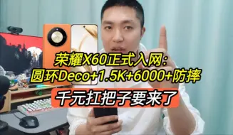 下载视频: 荣耀X60正式入网：圆环+1.5K+6000，千元扛把子诞生