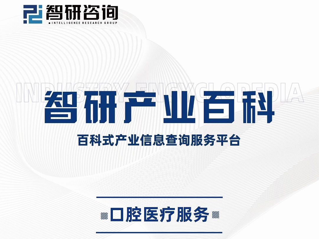 中国口腔医疗服务行业投融资动态分析及发展前景预测报告(智研咨询发布)哔哩哔哩bilibili