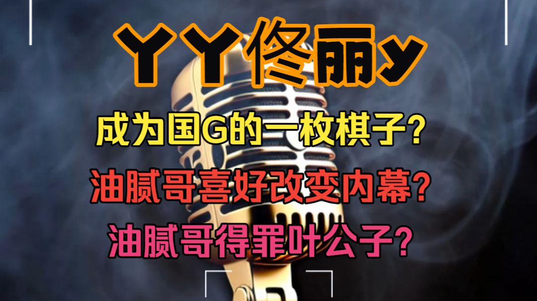 丫丫佟丽y【5】——成为国G的一枚棋子？油腻哥喜好改变内幕？油腻哥得罪叶公子？