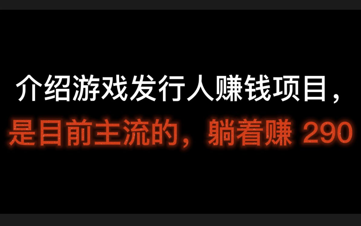 介绍游戏发行人赚钱项目,是目前主流的,躺着赚 290,游戏发行人计划靠谱吗?哔哩哔哩bilibili