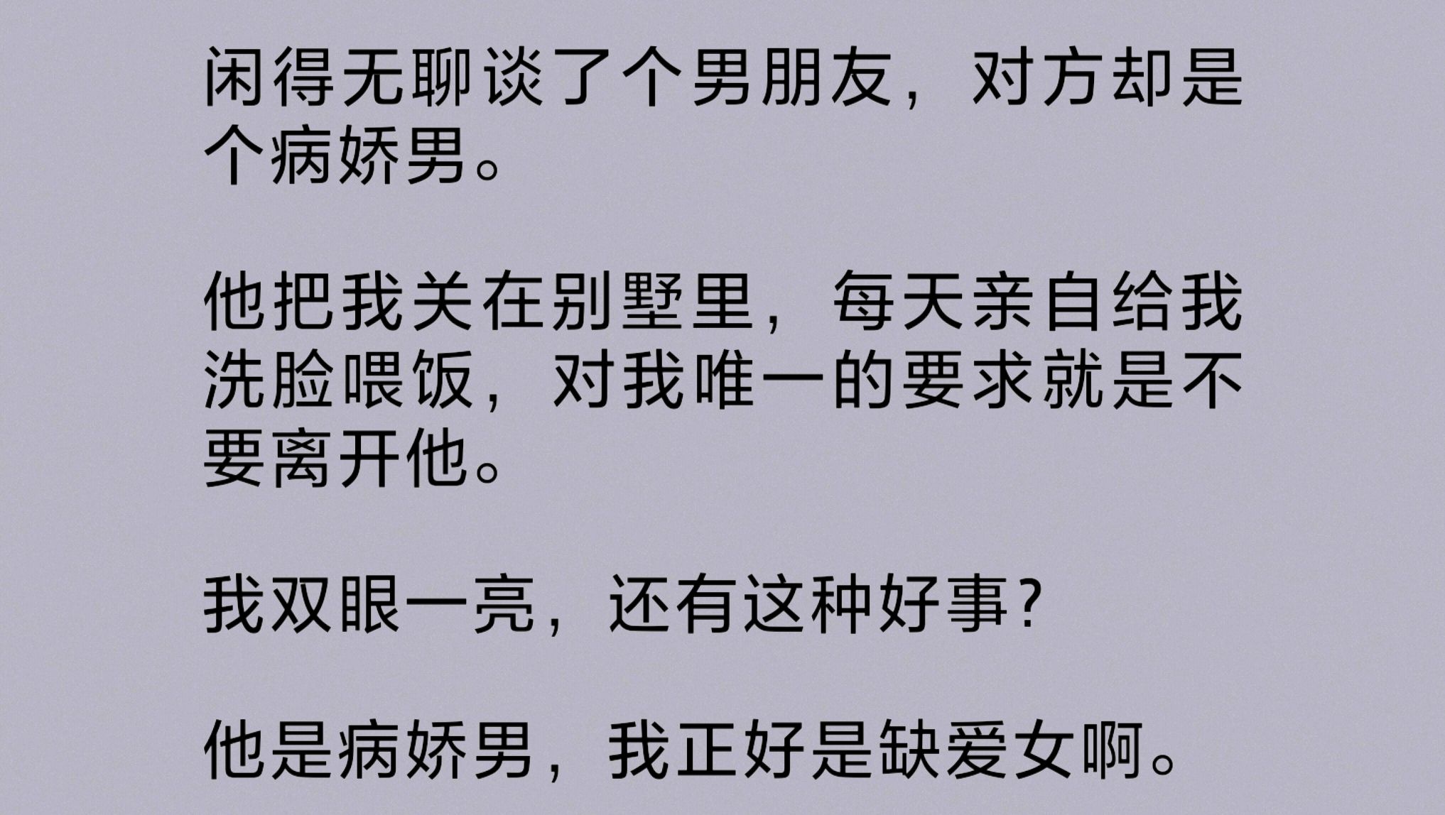 [图]男友是个病娇男，而我正好是个缺爱女。他把我关在别墅里，每天亲自给我洗脸喂饭，对我唯一的要求就是不要离开他。我双眼一亮，还有这种好事？