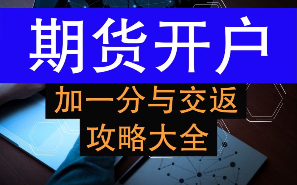 期货开户攻略大全,正规性、手续费、交返全面解析哔哩哔哩bilibili