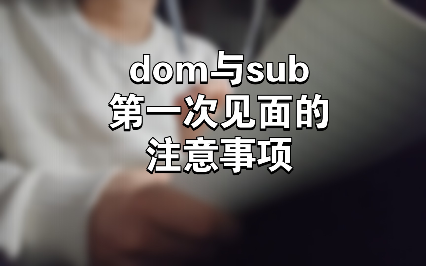 【阿星科普】dom与sub第一次见面应该做什么?