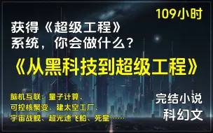 下载视频: 🔥《从黑科技到超级工程》✨科幻小说，一口气看完！获得《超级工程》系统，拒强敌于光年之外，牧敌酋于星空之间，凡目光所及之处，皆是人类文明的疆域？