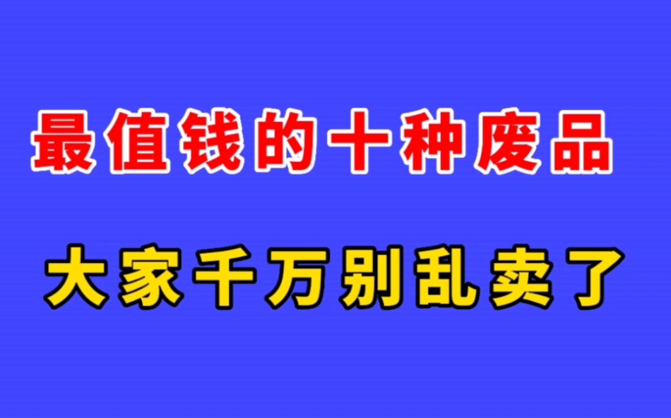 最值钱的十种废品,大家千万别乱卖了!哔哩哔哩bilibili