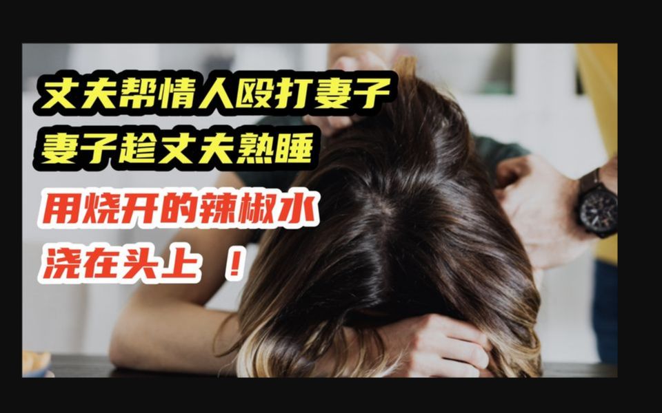 丈夫帮情人殴打妻子,妻子趁丈夫熟睡用烧开辣椒水,浇在头上 !