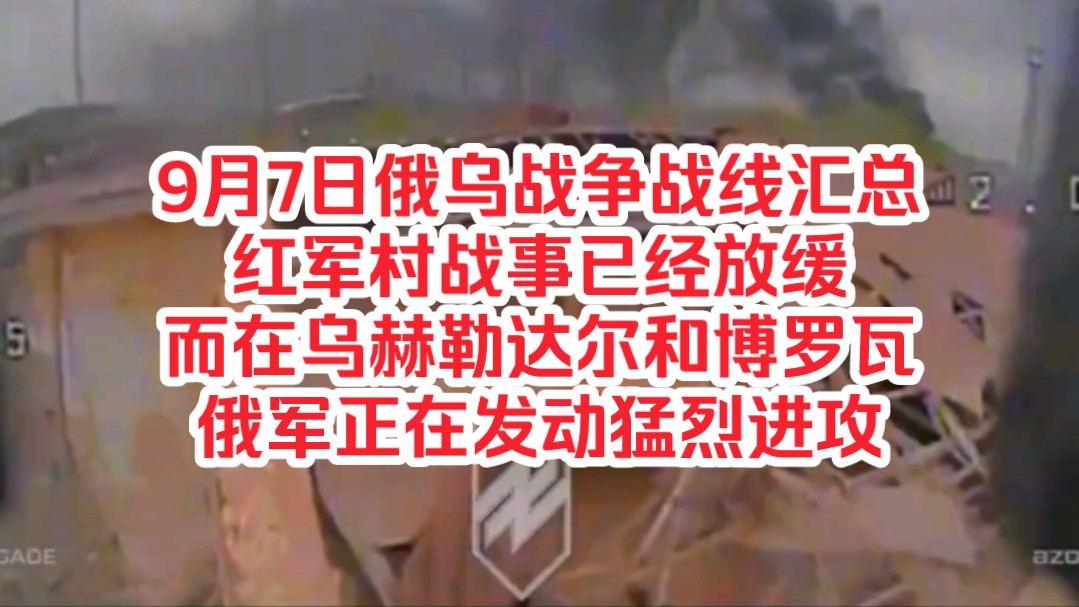 9月7日俄乌战争战线汇总,红军村战事已经放缓,而在乌赫勒达尔和博罗瓦,俄军正在发动猛烈进攻哔哩哔哩bilibili