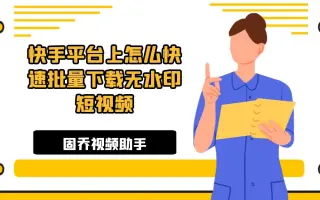 快手平台上怎么快速批量下载无水印短视频?